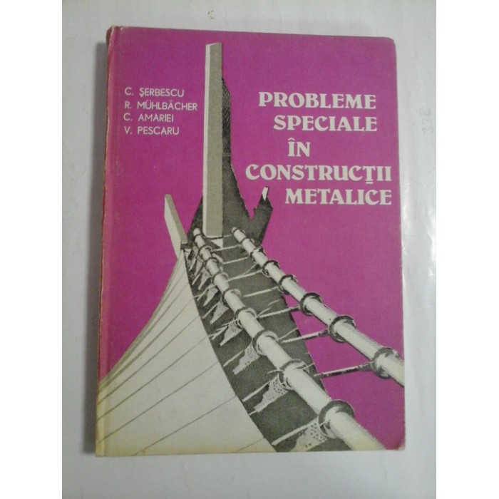 PROBLEME SPECIALE IN CONSTRUCTII METALICE - C. SERBESCU, R. MUHLBACHER, C. AMARIEI, V. PESCARU